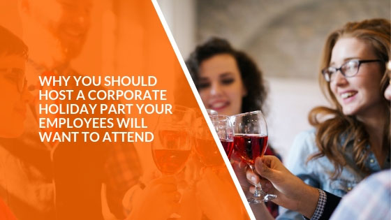 Why You Should Host a Corporate Holiday Party Your Employees Will Want to Attend